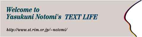 Welcome to Yasukuni Notomi's TEXT LIFE